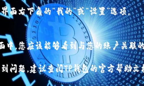 要查看您的TP钱包用户名，您可以按照以下步骤进行操作：

1. **打开TP钱包应用**：
   启动您的TP钱包应用。

2. **登录账户**：
   如果您还没有登录，请输入您的账户信息进行登录。

3. **进入个人设置**：
   登录后，找到并点击通常位于界面右下角的“我的”或“设置”选项。

4. **查看用户名**：
   在个人设置或账户信息的界面中，您应该能够看到与您的账户关联的用户名信息。

如果您在找到用户名的过程中遇到问题，建议查阅TP钱包的官方帮助文档或者联系客服获取进一步帮助。
