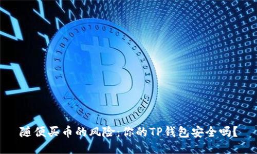 随便买币的风险:你的TP钱包安全吗?