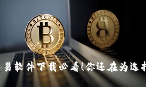 比特币交易软件下载必看！你还在为选择纠结吗？