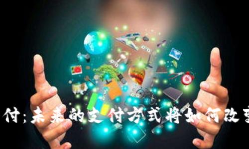 虚拟币扫码支付:未来的支付方式将如何改变我们的生活?
