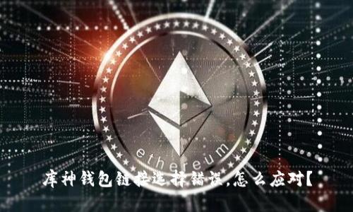库神钱包链接选择错误，怎么应对？