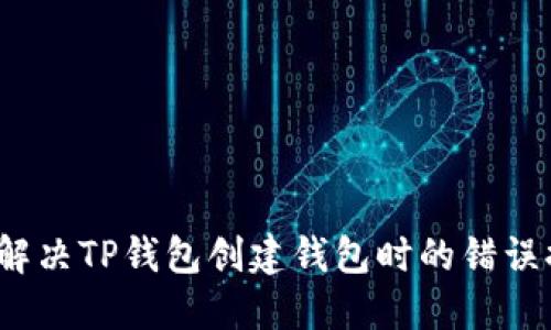 如何解决TP钱包创建钱包时的错误提示？