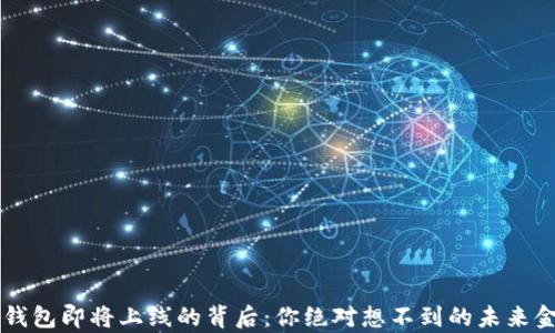 揭秘t p钱包即将上线的背后:你绝对想不到的未来金融趋势!