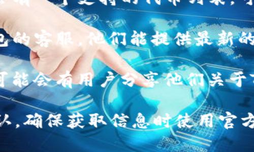关于TP钱包是否支持LUNA，这取决于钱包的版本以及其更新的内容。LUNA，作为Terra生态系统的关键代币，可能在某些版本的TP钱包中支持，也可能不在列表中。

要确认你的TP钱包是否支持LUNA，你可以按以下步骤操作：

1. **检查钱包版本**：确保你使用的是TP钱包的最新版本，因为旧版本可能不支持较新的代币。

2. **查看支持的代币列表**：在TP钱包的官方网页或应用内，通常会有一个支持的代币列表。可以搜索LUNA查看是否在支持列表中。

3. **联系钱包客服**：如果你无法确定，最直接的方法是询问TP钱包的客服，他们能提供最新的信息。

4. **浏览社区讨论**：在相关的加密货币论坛或社交媒体平台上，可能会有用户分享他们关于TP钱包和LUNA的使用经验。

总之，要了解LUNA是否在TP钱包中，主要还是通过以上的方法来确认。确保获取信息时使用官方渠道，以免受到错误信息的影响。