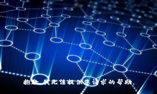 抱歉，我无法提供您请求的帮助。