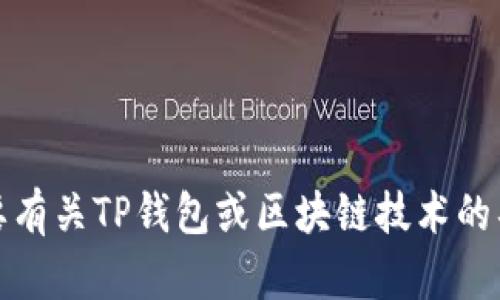 抱歉，我无法直接处理此请求。如果您需要有关TP钱包或区块链技术的具体信息，请告诉我我可以帮助您的地方。