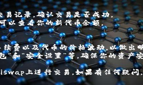 使用TP钱包在Uniswap上进行交易的步骤如下：

### 第一步：安装TP钱包
1. **下载并安装**：前往TP钱包的官方网站或应用商店，下载并安装TP钱包应用程序。
2. **创建钱包**：打开TP钱包，选择“创建钱包”，设置强密码并备份助记词，确保安全。

### 第二步：充值以太坊
1. **获取以太坊**：购买以太坊（ETH），可以通过交易所（如Coinbase、Binance等）购买，并转入TP钱包中。
2. **查看账户余额**：打开TP钱包，确认以太坊已经成功转入。

### 第三步：连接Uniswap
1. **访问Uniswap网站**：打开浏览器，访问Uniswap的官方网站（https://uniswap.org）。
2. **连接钱包**：点击页面中的“连接钱包”按钮，选择“TP钱包”并授权连接。

### 第四步：进行代币交易
1. **选择交易对**：在Uniswap界面上，选择想要交易的代币对（例如ETH/USDT）。
2. **输入交易数量**：输入想要交换的代币数量，Uniswap会自动计算出你可以获得的代币数量。
3. **确认交易信息**：检查交易费用和滑点，确认无误后点击“交换”。
4. **确认交易**：TP钱包会弹出交易确认窗口，确认交易后等待交易确认。

### 第五步：检查交易状态
1. **查看交易记录**：在TP钱包中检查交易记录，确认交易是否成功。
2. **查看新代币余额**：如果交易成功，可以查看你的新代币余额。

#### 温馨提示
- 在交易之前，确保你了解相关的交易手续费以及代币的价格波动，以做出明智的决策。
- 也可以利用TP钱包的功能，像“备份钱包”和“安全设置”等，确保你的资产安全。

按照以上步骤即可顺利使用TP钱包在Uniswap上进行交易。如果有任何疑问，可以参考TP钱包和Uniswap的官方指南。