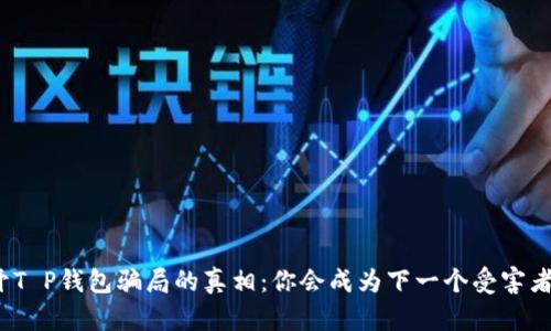 揭开T P钱包骗局的真相:你会成为下一个受害者吗?