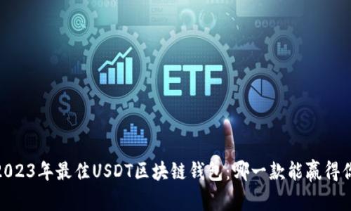 揭秘！2023年最佳USDT区块链钱包：哪一款能赢得你的心？