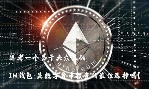 思考一个易于大众且的

IM钱包：是数字货币投资的最佳选择吗？
