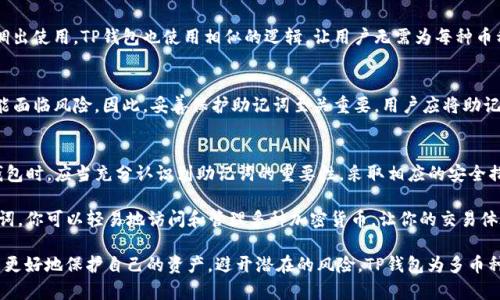 在讨论TP钱包（Trust Pocker钱包）及其助记词的使用之前，我们首先需要了解什么是助记词。在加密货币的世界中，助记词是由一系列单词组成的句子，用于生成和恢复钱包的私钥。这种方式赋予用户对其数字资产的完全控制权。

多币种钱包的概念
随着加密货币的兴起，越来越多的用户开始寻找一种安全、便捷的方式来管理他们的数字资产。多币种钱包应运而生，为用户提供了一个统一的界面来管理不同类型的加密货币。TP钱包正是这样一种多币种钱包，它支持多种主流加密货币，包括比特币、以太坊、瑞波币等。

助记词的作用与重要性
助记词的主要作用是为用户提供一种备份和恢复钱包的方式。如果用户的设备丢失或被盗，只要拥有助记词，就能够重新获取对钱包的访问权。这种保护机制在加密货币的世界中尤为重要，因为一旦失去对钱包的访问权，用户的资产将无法恢复。

TP钱包中助记词的使用
在TP钱包中，用户在创建钱包时会生成一组助记词。这些助记词不仅用于恢复钱包，而且支持多种加密货币。这就意味着，无论你在TP钱包中持有多少种不同的加密货币，所有的钱包都可以用同一组助记词来备份和恢复。

多币种使用的便利性
使用单一助记词管理多种币种的便利性不言而喻。想象一下，所有的现金、信用卡和礼品卡都集中在一个钱包中，随时可以调出使用。TP钱包也使用相似的逻辑，让用户无需为每种币种创建和管理不同的助记词，极大地简化了用户的操作流程。

安全性与备份措施
虽然TP钱包共享助记词的便利性很高，但同时，这也引发了对安全性的关注。如果这个助记词被他人获取，那么所有资产可能面临风险。因此，妥善保护助记词至关重要。用户应将助记词保存在安全的地方，切勿与他人分享。此外，利用TP钱包的双重身份验证及其他安全措施，可以进一步提升钱包的安全性。

总结与建议
总的来说，TP钱包通过一组助记词支持多种币种的管理，使得加密货币的存储与交易变得更加高效与便捷。用户在使用TP钱包时，应当充分认识到助记词的重要性，采取相应的安全措施，以确保资产的安全。

无论你是新手还是经验丰富的加密货币投资者，TP钱包都提供了一个值得信赖的选择来管理你的数字资产。通过一组助记词，你可以轻易地访问和管理多种加密货币，让你的交易体验更加顺畅。这就像是掌握了一把通往未来财富的大门钥匙。

再者，建议用户始终保持对加密市场的动态与安全知识的学习。在快速发展的加密行业中，只有不断更新自己的知识库才能更好地保护自己的资产，避开潜在的风险。TP钱包为多币种管理提供了便利的同时，也提醒用户：安全永远是第一位的。