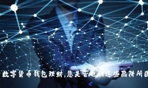 投资数字货币钱包理财,您是否也被这些陷阱所困扰?