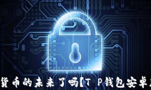 
你准备好迎接数字货币的未来了吗？T P钱包安卓版下载开启新篇章！