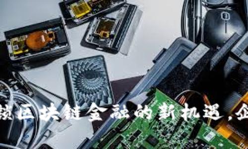 TP钱包企业版:解锁区块链金融的新机遇,企业如何乘风破浪?