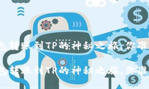 小狐狸钱包转账到TP的神秘之旅，你准备好了吗？

小狐狸钱包转账到TP的神秘之旅，你准备好了吗？