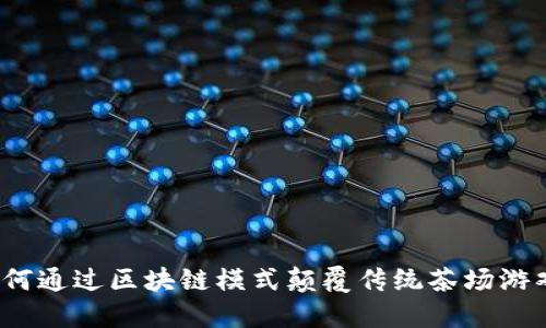 如何通过区块链模式颠覆传统茶场游戏？