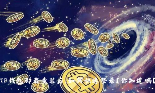 TP钱包卸载重装后,如何快速登录?你知道吗?