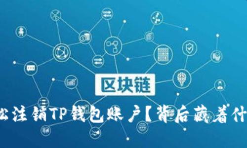 如何轻松注销TP钱包账户?背后藏着什么秘密?