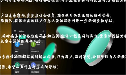 关于t p钱包卸载后资金消失的问题，用户可能会感到疑惑与不安。下面是一些可能的原因及处理建议：

一、t p钱包的基本工作原理
t p钱包（或类似电子钱包）作为一种数字货币存储和交易工具，其主要功能是让用户能够方便地存储和转移资金。当你卸载应用时，理论上来说，只是删除了客户端程序，存储在服务端的钱包信息仍然存在。

二、卸载应用对资金状态的影响
1. **数据备份的重要性**：有些钱包应用会建议用户备份私钥或助记词。在卸载应用之前，如果没有备份相关数据，用户可能无法再访问他们的数字资产。
2. **网络连接问题**：在某些情况下，卸载后重新安装应用可能出现网络问题，造成资金无法显示。确保网络连接正常后，重新登录可能会恢复钱包显示。

三、可能出现的安全问题
1. **社交工程攻击**：有些用户卸载应用后，可能会收到钓鱼信息，如伪装成钱包官方的短信或邮件，提醒用户重置密码等。一定要警惕这些信息，确保不泄露任何密码或私钥。
2. **钱包的安全性**：若钱包应用在使用过程中出现异常，可能用户的资金面临风险。选择安全性高、用户反馈良好的钱包应用，才能最大限度保障数字资产安全。

四、如何找回丢失的资金
1. **重新下载与登录**：大多数钱包在重新安装后，输入正确的账户信息和密码，资金应该会恢复。确保使用的是正确的账号登录。
2. **联系钱包客服**：如果无法找回资金，可以直接联系钱包的客服团队，提供必要的账户信息以便他们进行进一步的调查和帮助。

五、预防措施
1. **定期备份**：无论玩的是什么类型的数字钱包，都要定期备份，同时妥善保管备份密码和助记词。就像一幅美丽的画作，需要保存好才能永远欣赏。
2. **关注更新**：确保使用的是最新版本的钱包应用，更新可以避免安全漏洞造成的风险。

总结
卸载 t p 钱包后资金不见的情况并不罕见，但通过合理的措施，大多数情况下都能找到解决方案。作为用户，保持警觉，合理管理自己的数字资产，才能更好地享受数字货币带来的便利。

需要注意的是，内容生成需依据个人需求和具体情况加以修改与增添。希望以上信息对您有所帮助！