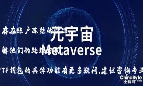 关于TP钱包是否能够冻结，这取决于多个因素，包括TP钱包本身的设计、用户的权限以及相关法律法规的要求。

首先，一般来说，数字钱包的特性是为了给用户提供自由、灵活的资产管理方式。如果用户的资产被安全保护并且没有被盗用或欺诈，通常情况下，用户可以随意管理他们的钱包内容，包括进行资产的转出、转入等操作。

然而，在某些情况之下，第三方服务商或监管机构可能会出于安全、合规等原因对某些账户进行冻结。举例来说：

1. **安全问题**：如果钱包被怀疑存在安全问题（如被盗、欺诈等），可能会采取措施冻结相关资产，以保护用户的权益。

2. **法律法规**：在某些地区，监管机构有权冻结可疑的交易或账户，以调查潜在的非法活动。

3. **用户主动行为**：用户自己也可以选择将钱包中的某些资产进行冷冻（例如转移到一个不再使用的地址或账户）。

### 如何确认自己的TP钱包是否可以被冻结？

- **查看官方文档**：访问TP钱包的官方网站，查阅其用户协议和相关条款，了解是否存在账户冻结的情况。
- **联系客服**：直接联系TP钱包的客服，询问相关的功能和操作。
- **社区讨论**：在相关的社区（如论坛、社交媒体等）查看其他用户的经验和讨论，了解他们的处理方式。

总之，TP钱包的冻结功能可能存在，但具体操作须依据相关政策和规定而定。如果你对TP钱包的具体功能有更多疑问，建议咨询专业的金融顾问或查阅官方资源。