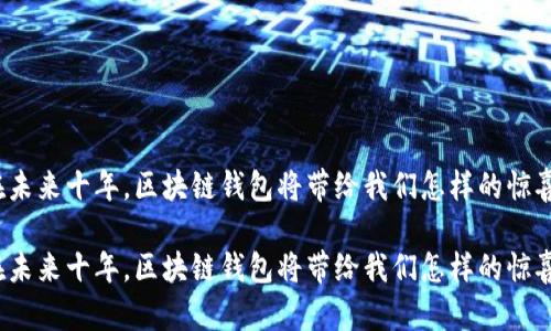 在未来十年，区块链钱包将带给我们怎样的惊喜？

在未来十年，区块链钱包将带给我们怎样的惊喜？