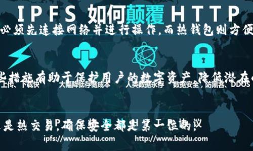TP钱包是一种数字钱包，主要用于存储和管理加密货币（如比特币、以太坊等）。在加密货币领域，钱包通常分为冷钱包和热钱包。冷钱包是指未连接互联网的钱包，通常被认为较为安全，因为其不易受到黑客攻击；而热钱包则是与互联网连接的钱包，使用方便，但相对而言安全性较低。

TP钱包的属性
TP钱包既可以被视为热钱包，也可以作为冷钱包，这主要取决于用户的使用方式和设置。当用户将TP钱包连接到互联网进行交易时，它就处于热钱包模式；而在不需要频繁交易时，用户可以将其冷存储，将其资产保存于离线状态，从而提升安全性。

冷钱包和热钱包的优势与劣势
冷钱包的一个显著优势是安全性。因为不联网，所以不易受到黑客攻击。但缺点在于使用不便，比如在需要快速交易时，必须先连接网络并进行操作。而热钱包则方便易用，非常适合频繁交易或小额交易，但面临着被黑客窃取的风险。

使用TP钱包的安全性
为了提高TP钱包的安全性，用户可以采取一些额外措施，例如设置强密码、启用双重认证以及定期更新钱包软件等。这些措施有助于保护用户的数字资产，降低潜在的风险。

结论
总之，TP钱包兼具冷钱包和热钱包的特性，用户可以根据自己的需求和风险偏好选择合适的使用方式。无论是冷存储还是热交易，确保安全都是第一位的。
