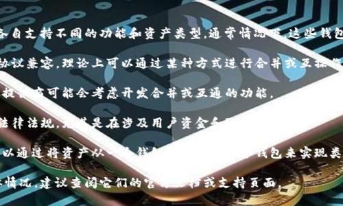 IM钱包和TP钱包是两种不同的数字钱包，它们各自支持不同的功能和资产类型。通常情况下，这些钱包是独立运作的，合并的可能性取决于几个因素：

1. **技术架构**：如果两个钱包的技术架构和协议兼容，理论上可以通过某种方式进行合并或互操作。但这需要开发团队进行技术上的支持。

2. **用户需求**：如果有足够的用户需求，钱包提供商可能会考虑开发合并或互通的功能。

3. **法规合规**：合并过程可能需要遵循相关法律法规，尤其是在涉及用户资金和隐私时。

4. **资产转移**：即使无法直接合并，用户也可以通过将资产从一个钱包转移到另一个钱包来实现类似合并的效果。

如果希望了解更多关于IM钱包和TP钱包的具体情况，建议查阅它们的官方文档或支持页面。