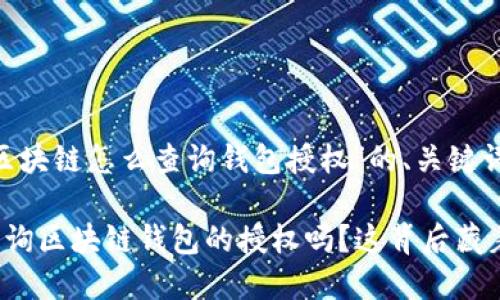 以下是关于“区块链怎么查询钱包授权”的、关键词和内容大纲：

你知道如何查询区块链钱包的授权吗？这背后藏着怎样的秘密？
