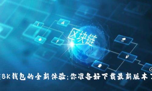 解锁BK钱包的全新体验:你准备好下载最新版本了吗?