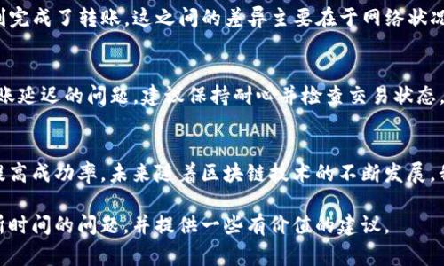 关于“T P钱包转HT币到交易所多久到”的问题，转账的时间可能会受到多种因素的影响，包括区块确认时间、网络拥堵情况以及交易所的处理时间等。通常情况下，在网络正常且没有拥堵的情况下，转账可能在几分钟到数十分钟之间完成。不过，为了更好地理解这一过程，我们可以从以下几个方面进行深入探讨。

### 大纲

1. **引言**
   - T P钱包与HT币的基本介绍
   - 理解虚拟货币转账的必要性

2. **T P钱包与HT币的关系**
   - 什么是T P钱包？
   - HT币的功能与用途
   - 如何在T P钱包中管理HT币？

3. **转账的基本流程**
   - 通过T P钱包发送HT币的步骤
   - 交易所的接收过程
   - 可能遇到的常见问题

4. **影响转账时间的因素**
   - 网络拥堵与区块确认
   - 交易费对转账速度的影响
   - 交易所内部处理时间

5. **实际案例分享**
   - 真实用户的转账经历
   - 成功案例与失败案例分析

6. **注意事项与建议**
   - 提高转账成功率的方法
   - 如何处理转账延迟的问题

7. **结论**
   - 总结转账过程中需注意的事项
   - 对未来转账流程的展望

### 内容主体

引言
在这个数字货币风起云涌的时代，T P钱包作为一款受欢迎的虚拟货币钱包，成为了许多人管理数字资产的重要工具。而HT币作为其中一种热门交易所代币，也吸引了众多用户的关注。那么，当我们通过T P钱包转账HT币到交易所时，究竟需要多长时间呢？本文将带您深入探索这个问题，并揭示转账过程中可能面临的挑战与解决方案。

T P钱包与HT币的关系
strong什么是T P钱包？/strong T P钱包是一款功能强大的数字资产管理工具，支持多种虚拟货币的存储与交易，类似于我们日常使用的银行账户。同时，它提供了安全性与便利性，为用户提供了一种方便的资产管理方式。而HT币，即火币Token，是火币交易所发行的代币，用户可以用它来进行交易、支付手续费等多种用途。

strong如何在T P钱包中管理HT币？/strong 用户只需在钱包中添加HT币的相关信息，即可轻松开始管理。无论是充值、提现还是转账，T P钱包都为用户提供了简便的操作界面。就像一个聪明的管家，时刻准备着帮您管理好每一笔资产。

转账的基本流程
通过T P钱包发送HT币的过程相对简单。您只需在钱包内选择转账功能，输入交易所的地址及转账金额，并确认即可。这一过程就像是给朋友寄送一封信，您需要确保地址无误，以免造成不必要的麻烦。

而在转账后，交易所也会对该笔交易进行接收与确认。交易所的系统会在区块链上查找该笔交易，并验证其有效性。这一过程就像是快递公司在收件时核对地址与寄件信息，以确保每一个快递都能顺利送达。

影响转账时间的因素
转账所需的时间往往受到多种因素的影响。首先，网络拥堵与区块确认时间是重要因素之一。比特币等主流数字货币的网络会在交易量大的时候出现拥堵，导致确认时间延迟。这一现象就像交通高峰期，车辆拥堵，行进速度缓慢。

另外，交易费也会影响转账速度。支付更高的交易费可以让矿工优先处理您的交易，从而缩短等待时间。这就好比在餐馆用餐，您愿意支付小费，服务员便会为您提供更快速的服务。

实际案例分享
让我们看看一些真实用户的转账经历。有用户在高峰期转账HT币到某交易所，经历了将近一个小时的等待，而其他一些用户则在同样时间内顺利完成了转账。这之间的差异主要在于网络状况与交易费设置，提醒我们在转账前最好提前了解网络情况。

注意事项与建议
为了提高转账成功率，用户可以采取一些措施。例如，在高峰时段尽量避免大额转账；或是适度增加交易费用，以缩短确认时间。此外，如果遇到转账延迟的问题，建议保持耐心并检查交易状态，必要时联系交易所客服进行询问。

结论
通过以上分析，我们了解到T P钱包转HT币到交易所的时间会受到多种因素的影响。用户在进行转账时需注意网络情况、交易费用等要素，从而提高成功率。未来随着区块链技术的不断发展，我们有理由相信，转账的速度和效率将会进一步提升，让每一位用户都能享受到更为便捷的数字资产管理体验。

这篇文章经过精心设计，不仅包含了相关信息，还通过形象化的比喻和隐喻，使文本更加生动。希望本文能为您解答关于T P钱包转HT币到交易所时间的问题，并提供一些有价值的建议。