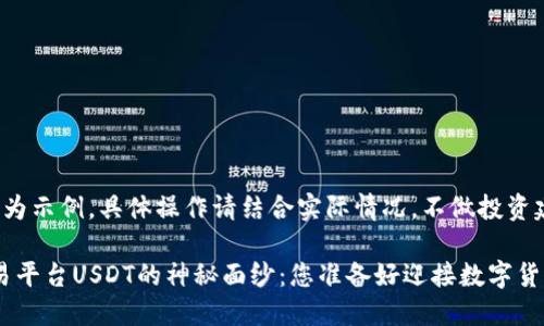 注意：以下内容为示例，具体操作请结合实际情况，不做投资建议。

揭开TRC20交易平台USDT的神秘面纱：您准备好迎接数字货币的新挑战吗？