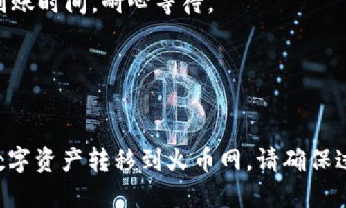将TP钱包的数字资产转移到火币网（Huobi）涉及几个步骤。下面是详细的步骤说明。

### 步骤一：准备工作

1. **确保你有一个有效的火币网账户**。
   - 如果没有，请访问火币网官方网站并申请注册一个新账户。

2. **确认TP钱包中有足够的余额**。
   - 确保你的TP钱包里有足够的数字资产，如ETH或BTC。

3. **确认你的火币网账户已完成身份认证**。
   - 完成实名认证可以提升交易限额和账户安全性。

### 步骤二：获取火币网的充值地址

1. **登录火币网**。
   - 使用你的账户信息登录火币网。

2. **找到充值页面**。
   - 在主界面上，找到“资产”或“钱包”部分，选择“充币”或“充值”。

3. **选择要充值的数字货币**。
   - 选择你要从TP钱包转入的数字货币（如ETH、BTC等）。

4. **复制充值地址**。
   - 系统会生成一个充值地址，确保复制这个地址，接下来会用到。

### 步骤三：从TP钱包转账

1. **打开TP钱包**。
   - 登录TP钱包应用。

2. **选择要转移的数字资产**。
   - 找到你在TP钱包中想要转移的数字货币。

3. **选择“发送”或“转账”**。
   - 点击发送或转账的选项。

4. **粘贴火币网的充值地址**。
   - 在转账页面，粘贴你从火币网获得的充值地址。

5. **输入转账金额**。
   - 输入你希望转移的数量，注意余额和手续费。

6. **确认交易**。
   - 检查所有信息是否正确，确保地址、金额无误后确认转账。

### 步骤四：等待确认

1. **等待交易确认**。
   - 大部分交易在几分钟内会被确认，但具体时间依赖于网络拥堵状况。

2. **查看火币网账户的资产**。
   - 回到火币网，查看充值记录，确认该笔交易是否已到账。

### 注意事项

- 确保所有操作都在安全的网络环境中进行，避免被钓鱼网站或恶意软件攻击。
- 对于每一笔转账，网络的拥堵情况可能影响到账时间，耐心等待。
- 如果出现任何问题，可以联系客服进行咨询。

### 总结

通过上述步骤，你将能够顺利地将TP钱包中的数字资产转移到火币网。请确保过程中的每一步都小心谨慎，以免出现资金损失。