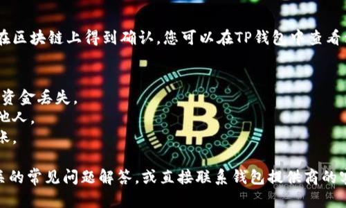 若您想将欧意里（Ouyili）的U币转入TP钱包，以下是一般的操作步骤。请注意，不同钱包和平台的具体操作可能会有所不同，请根据实际情况进行调整。

### 转入步骤：

1. **下载TP钱包**：
   - 如果您还没有TP钱包，请在手机应用商店或官方网站下载并安装。

2. **创建或登录账户**：
   - 打开TP钱包应用，创建新账户或输入已有账户信息登录。

3. **获取TP钱包地址**：
   - 在TP钱包中选择“接收”选项，获取您的TP钱包地址。您会看到一串长长的字母和数字，这是您的钱包地址。

4. **打开欧意里钱包**：
   - 登录您的欧意里钱包。

5. **选择转账功能**：
   - 在欧意里钱包中，找到转账或发送的选项。

6. **填写转账信息**：
   - 在转账界面，输入TP钱包地址（确保无误），填写要转入的U币数量。

7. **确认转账**：
   - 仔细检查地址和数量，确认无误后，提交转账请求。

8. **等待确认**：
   - 转账后，您可能需要等待一段时间，以便交易在区块链上得到确认。您可以在TP钱包中查看到帐状态。

### 安全提示：
- 在转账过程中，请确保使用正确的钱包地址，以防资金丢失。
- 保持您的私钥和助记词的安全，不要将其泄露给他人。
- 为了确保安全，建议在小额试转后再进行大额转账。

如果您在过程中的某一部分遇到问题，可以查看相关的常见问题解答，或直接联系钱包提供商的客服支持获取帮助。