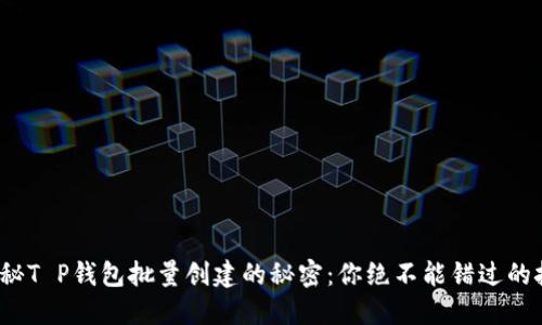 : 揭秘T P钱包批量创建的秘密：你绝不能错过的技巧！