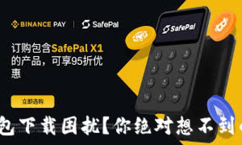 доробка
: TP钱包下载困扰?你绝对想不到的原因!