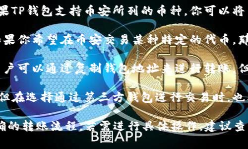 币安(Binance)是一个大型的加密货币交易平台，而TP钱包（TokenPocket钱包）是一种支持多种区块链资产的数字钱包。要确认币安是否能直接使用TP钱包，通常要了解以下几点：

1. **转账支持**：币安允许用户通过不同的钱包进行充值和提现，如果TP钱包支持币安所列的币种，你可以将币种从TP钱包转入币安，或者将币安上的币种转回TP钱包。

2. **币种兼容性**：确认TP钱包是否支持你希望交易的币种。例如，如果你希望在币安交易某种特定的代币，那么你的TP钱包必须支持这一代币。

3. **接口和协议**：币安和TP钱包是否提供无缝对接的功能。通常，用户可以通过复制钱包地址来进行转账，但某些特定功能可能需要使用专门的接口或API。

4. **安全性考虑**：虽然使用TP钱包可以增强资金的控制和安全性，但在选择通过第三方钱包进行交易时，也要谨慎评估其安全性。

总之，币安支持通过TP钱包进行转账操作，只要确保币种兼容性和正确的转账流程。若需进行具体操作，建议查看币安和TP钱包的官方链接和指南。