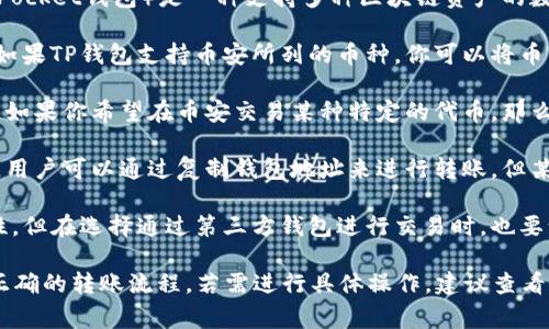 币安(Binance)是一个大型的加密货币交易平台，而TP钱包（TokenPocket钱包）是一种支持多种区块链资产的数字钱包。要确认币安是否能直接使用TP钱包，通常要了解以下几点：

1. **转账支持**：币安允许用户通过不同的钱包进行充值和提现，如果TP钱包支持币安所列的币种，你可以将币种从TP钱包转入币安，或者将币安上的币种转回TP钱包。

2. **币种兼容性**：确认TP钱包是否支持你希望交易的币种。例如，如果你希望在币安交易某种特定的代币，那么你的TP钱包必须支持这一代币。

3. **接口和协议**：币安和TP钱包是否提供无缝对接的功能。通常，用户可以通过复制钱包地址来进行转账，但某些特定功能可能需要使用专门的接口或API。

4. **安全性考虑**：虽然使用TP钱包可以增强资金的控制和安全性，但在选择通过第三方钱包进行交易时，也要谨慎评估其安全性。

总之，币安支持通过TP钱包进行转账操作，只要确保币种兼容性和正确的转账流程。若需进行具体操作，建议查看币安和TP钱包的官方链接和指南。
