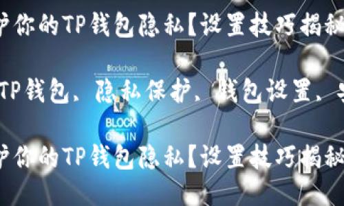 如何保护你的TP钱包隐私?设置技巧揭秘!
关键词:TP钱包, 隐私保护, 钱包设置, 安全技巧
如何保护你的TP钱包隐私?设置技巧揭秘!