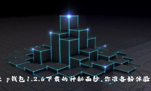 揭秘t p钱包1.2.6下载的神秘面纱,你准备好体验了吗?