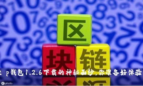 揭秘t p钱包1.2.6下载的神秘面纱,你准备好体验了吗?