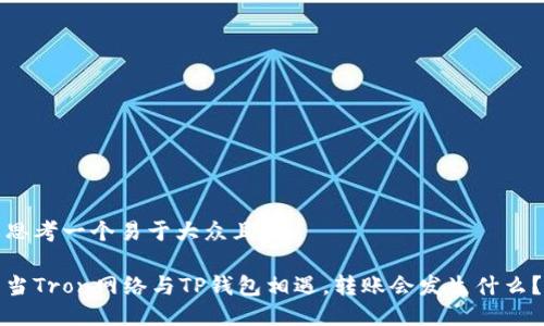 思考一个易于大众且的
当Tron网络与TP钱包相遇,转账会发生什么?