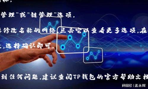 在TP钱包（TokenPocket钱包）上修改网络名称的步骤如下：

1. **打开TP钱包**：首先，确保你已经在手机上安装并打开TP钱包应用。

2. **进入设置**：在主界面，找到并点击右下角的“我的”选项，这通常是个用户头像的图标。

3. **选择网络管理**：在“我的”界面中，找到“设置”选项，点击进入。在设置中寻找“网络管理”或“链管理”选项。

4. **修改网络名称**：在网络管理界面中，你会看到当前已连接的网络列表。找到你想要修改名称的网络，点击它以查看更多选项。在此页面，通常会有一个“编辑”或“修改名称”按钮，点击进入后，输入你希望的新网络名称。

5. **保存更改**：确认输入的新名称无误后，点击保存按钮。系统可能会提示你确认更改，选择确认即可。

6. **检查修改**：返回网络管理界面，查看新的网络名称是否成功更新。

请注意，不同版本的TP钱包界面可能会略有不同，但大致步骤是相似的。如果在操作中遇到任何问题，建议查阅TP钱包的官方帮助文档或社区论坛以获得更多支持。如果还有其他问题，欢迎随时询问！
