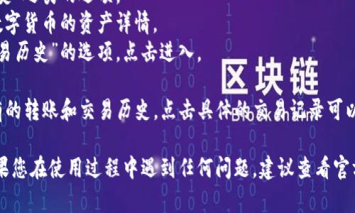 要在TP钱包中查看转账记录，您可以按照以下步骤操作：

1. **打开TP钱包应用**：首先，在您的手机上找到TP钱包应用程序并打开它。

2. **登录账户**：如果您尚未登录，请使用您的账户信息进行登录。

3. **查找转账记录**：
   - 在主界面中，您通常会看到“资产”或“交易历史”之类的选项。
   - 点击“资产”或“钱包”标签，您可以找到各个数字货币的资产详情。
   - 在资产页面，通常会有一个“交易记录”或“交易历史”的选项，点击进入。

4. **查看详细记录**：在交易记录中，您会看到所有的转账和交易历史，点击具体的交易记录可以查看更详细的信息，包括时间、交易金额、手续费等。

以上就是在TP钱包中查看转账记录的基本步骤。如果您在使用过程中遇到任何问题，建议查看官方帮助文档或联系客服获取进一步支持。