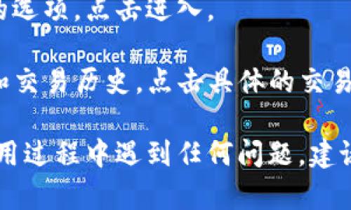 要在TP钱包中查看转账记录，您可以按照以下步骤操作：

1. **打开TP钱包应用**：首先，在您的手机上找到TP钱包应用程序并打开它。

2. **登录账户**：如果您尚未登录，请使用您的账户信息进行登录。

3. **查找转账记录**：
   - 在主界面中，您通常会看到“资产”或“交易历史”之类的选项。
   - 点击“资产”或“钱包”标签，您可以找到各个数字货币的资产详情。
   - 在资产页面，通常会有一个“交易记录”或“交易历史”的选项，点击进入。

4. **查看详细记录**：在交易记录中，您会看到所有的转账和交易历史，点击具体的交易记录可以查看更详细的信息，包括时间、交易金额、手续费等。

以上就是在TP钱包中查看转账记录的基本步骤。如果您在使用过程中遇到任何问题，建议查看官方帮助文档或联系客服获取进一步支持。