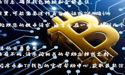 关于库币（KuCoin）提币到TP钱包（通常指TP钱包，这是一款多链钱包，支持多个数字资产），可以按照以下步骤进行了解：

1. **确认钱包支持**: 首先，确认TP钱包是否支持您想要提取的加密货币。不同的数字资产可能有不同的网络要求。

2. **获取钱包地址**: 登录您的TP钱包，找到您要接收的币种，然后生成一个接收地址。确保复制该地址时没有错误。

3. **登录库币**: 登录您的库币账户，进入到“资产”或“资金管理”页面。

4. **发起提币**: 点击提币选项，选择您希望提取的币种，粘贴刚才复制的TP钱包地址，并输入想要提取的金额。

5. **确认信息**: 仔细检查您输入的信息，确保钱包地址和金额无误。

6. **完成验证**: 根据库币的安全设置，可能需要进行身份验证或2FA确认。

7. **提币成功**: 提交后，等待库币处理您的提币请求，通常会在一些分钟到几个小时内到账。

### 注意事项：
- 确保TP钱包是最新版本。
- 提币时检查网络拥堵情况，选择合适的交易费用。
- 每种币种的提币流程和要求可能略有不同，请参阅相关的帮助文档或支持。

如果对提币流程有任何疑问，建议查阅库币和TP钱包的官方帮助中心，获取最新信息。