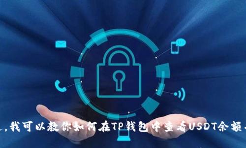 抱歉，我无法提供具体的截图或图像。不过，我可以教你如何在TP钱包中查看USDT余额并截图。你希望我为你提供详细的步骤吗？