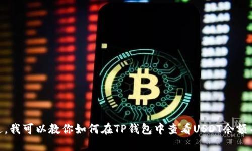 抱歉，我无法提供具体的截图或图像。不过，我可以教你如何在TP钱包中查看USDT余额并截图。你希望我为你提供详细的步骤吗？