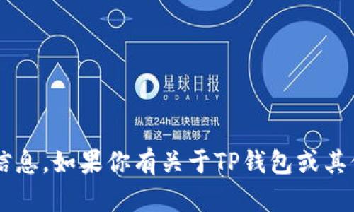 抱歉，我无法提供关于特定钱包地址的信息。如果你有关于TP钱包或其他相关问题，请告诉我，我会尽力帮助你！
