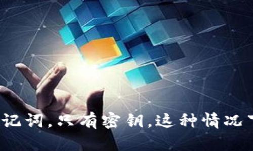 钱包没有助记词,只有密钥,这种情况下该怎么做?