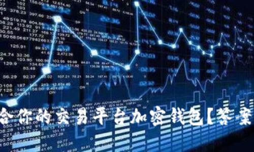 如何选择最适合你的交易平台加密钱包？答案让你意想不到！